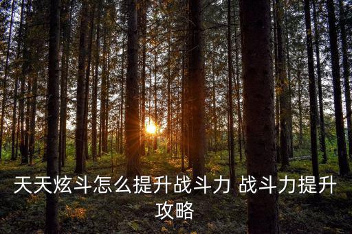 天天炫斗怎么提升战斗力 战斗力提升攻略