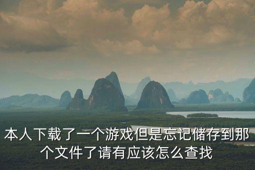 本人下载了一个游戏但是忘记储存到那个文件了请有应该怎么查找