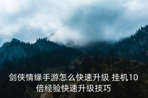 剑侠情缘手游传承怎么升级快，剑侠情缘手游怎么快速升级 挂机10倍经验快速升级技巧