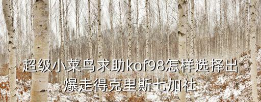 超级小菜鸟求助kof98怎样选择出爆走得克里斯七加社