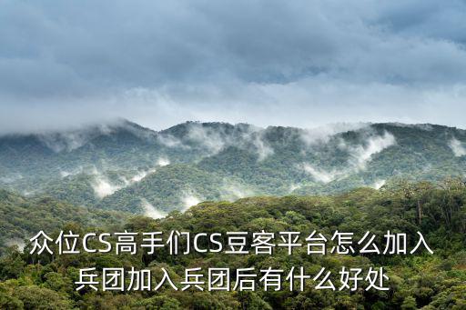 手游和平精英小丑女怎么玩，众位CS高手们CS豆客平台怎么加入兵团加入兵团后有什么好处
