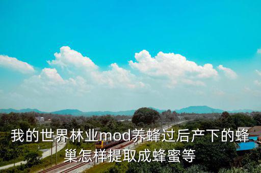 我的世界手游怎么收取蜂蜜，我的世界林业mod养蜂过后产下的蜂巢怎样提取成蜂蜜等