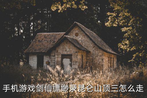 手机游戏剑仙缥缈录昆仑山顶三怎么走