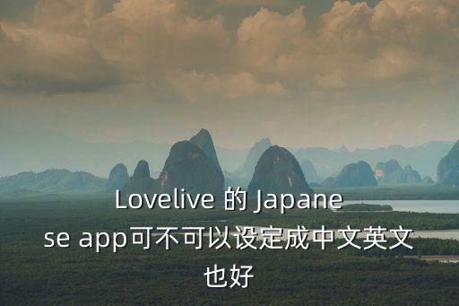Lovelive 的 Japanese app可不可以设定成中文英文也好