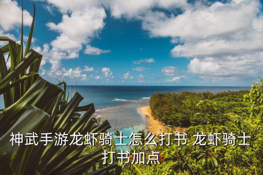 神武4手游六技能龙虾怎么打书，神武手游龙虾骑士怎么打书 龙虾骑士打书加点