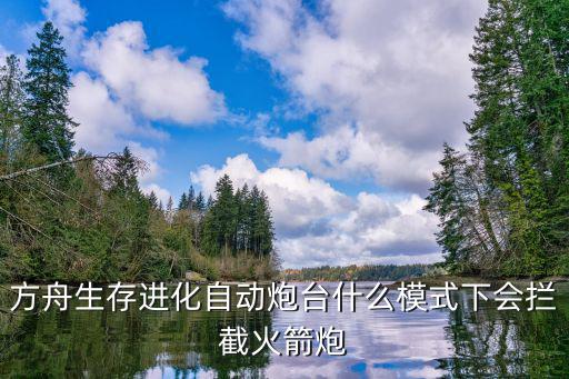 方舟生存进化自动炮台什么模式下会拦截火箭炮