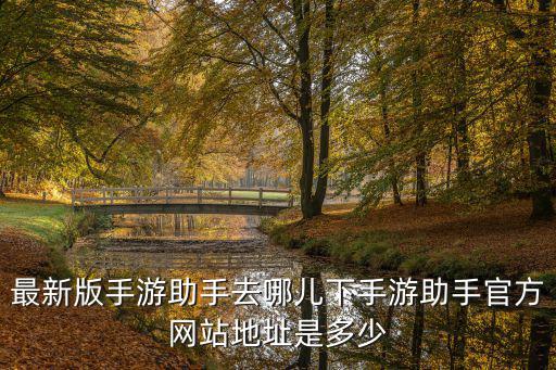 最新版手游助手去哪儿下手游助手官方网站地址是多少