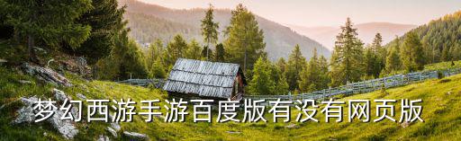 梦幻手游网页版怎么找，梦幻西游手游百度版有没有网页版