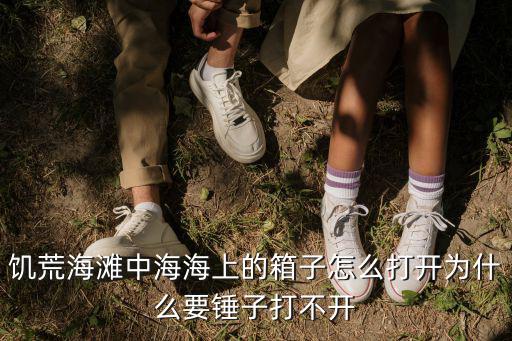 饥荒海滩中海海上的箱子怎么打开为什么要锤子打不开