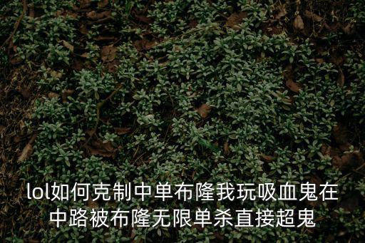 lol如何克制中单布隆我玩吸血鬼在中路被布隆无限单杀直接超鬼