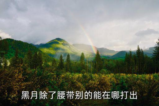 黑月除了腰带别的能在哪打出