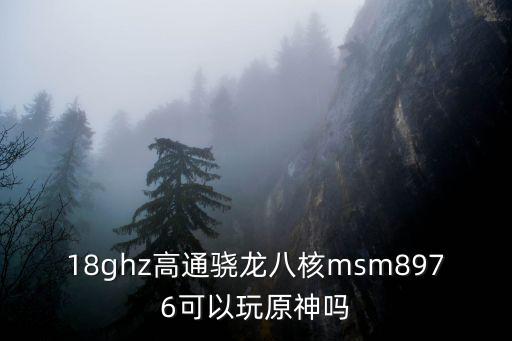 18ghz高通骁龙八核msm8976可以玩原神吗