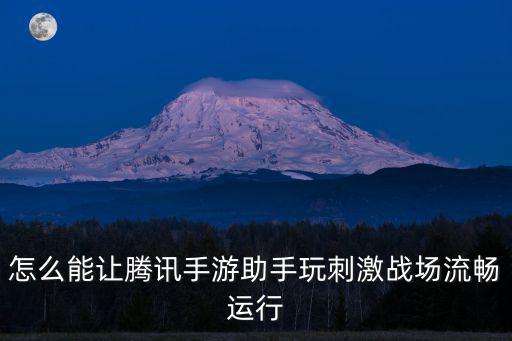 怎么能让腾讯手游助手玩刺激战场流畅运行