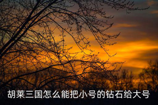 胡莱三国怎么能把小号的钻石给大号