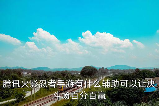 火影手游武斗赛怎么刷分，腾讯火影忍者手游有什么辅助可以让决斗场百分百赢