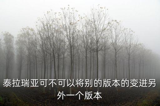 泰拉瑞亚可不可以将别的版本的变进另外一个版本