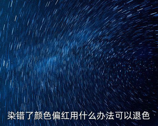 染错了颜色偏红用什么办法可以退色