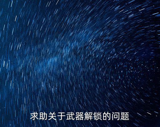 求助关于武器解锁的问题