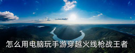 怎么用电脑玩手游穿越火线枪战王者