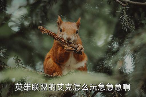 手游打野艾克怎么玩，英雄联盟的艾克怎么玩急急急啊