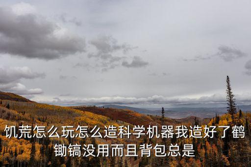 饥荒怎么玩怎么造科学机器我造好了鹤锄镐没用而且背包总是