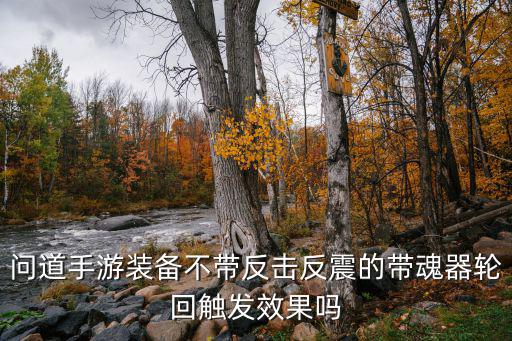 问道手游装备不带反击反震的带魂器轮回触发效果吗
