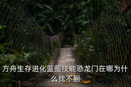 方舟生存进化蓝图技能恐龙门在哪为什么找不到
