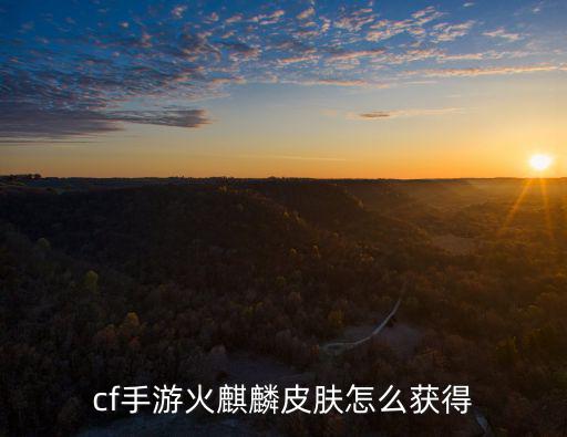 cf手游火麒麟皮肤怎么获得