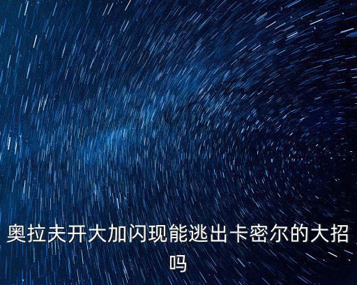 奥拉夫开大加闪现能逃出卡密尔的大招吗
