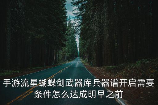手游流星蝴蝶剑武器库兵器谱开启需要条件怎么达成明早之前