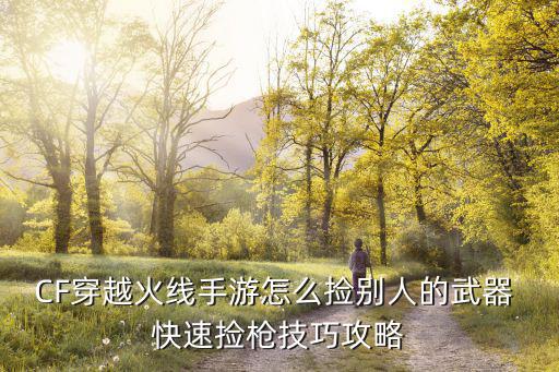 CF穿越火线手游怎么捡别人的武器 快速捡枪技巧攻略
