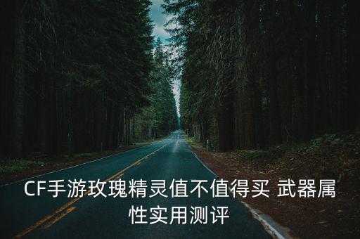 CF手游玫瑰精灵值不值得买 武器属性实用测评