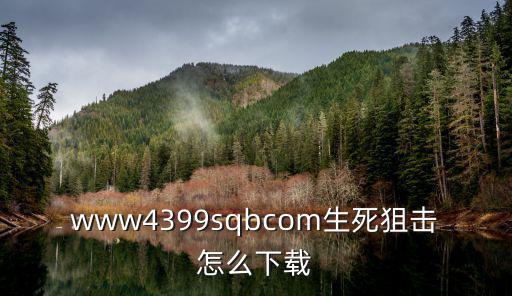 怎么下载生死追击手游，4399生死狙击怎样下载