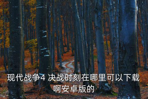 现代战争4 决战时刻在哪里可以下载啊安卓版的