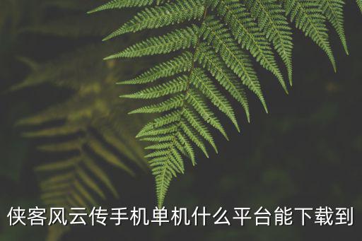 侠客风云传手机单机什么平台能下载到
