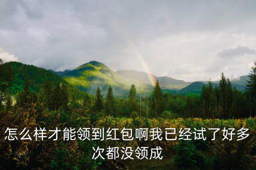 怎么样才能领到红包啊我已经试了好多次都没领成