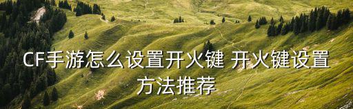 cf手游怎么固定开火键视频，CF手游穿越火线枪战王者怎么固定开火