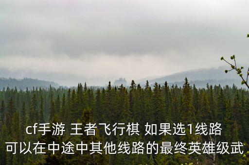 cf手游 王者飞行棋 如果选1线路可以在中途中其他线路的最终英雄级武