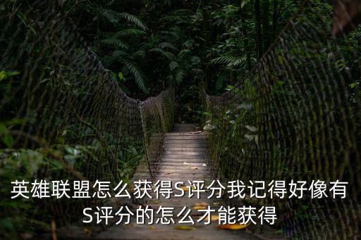 英雄联盟怎么获得S评分我记得好像有S评分的怎么才能获得