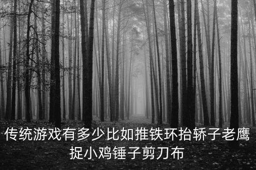 传统游戏有多少比如推铁环抬轿子老鹰捉小鸡锤子剪刀布
