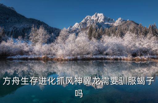 方舟生存进化抓风神翼龙需要驯服蝎子吗