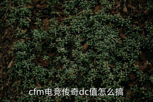 cf手游电竞传奇2dc值怎么弄，电竞传奇二怎么把dc纸打满