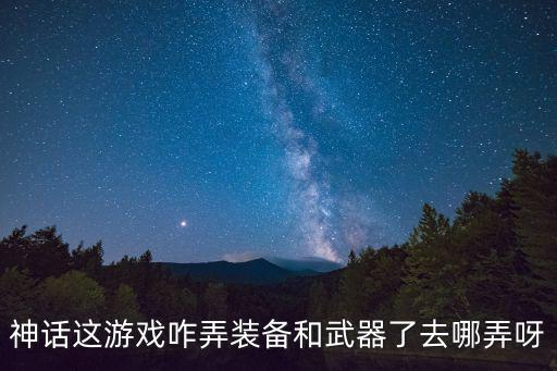神话这游戏咋弄装备和武器了去哪弄呀