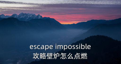 escape impossible攻略壁炉怎么点燃