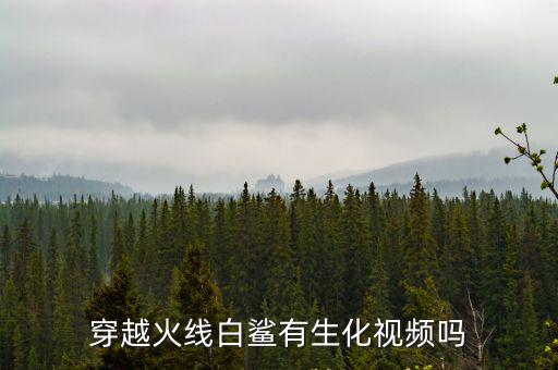 穿越火线白鲨有生化视频吗