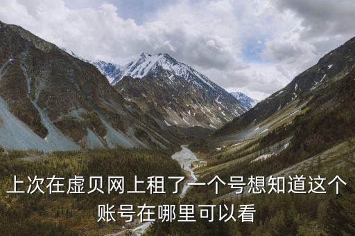上次在虚贝网上租了一个号想知道这个账号在哪里可以看