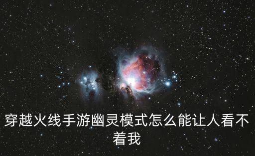 穿越火线手游幽灵模式怎么能让人看不着我