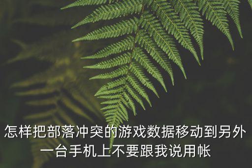 怎样把部落冲突的游戏数据移动到另外一台手机上不要跟我说用帐