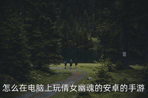 怎么在电脑上玩倩女幽魂的安卓的手游