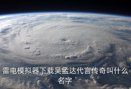 雷电模拟器下载吴孟达代言传奇叫什么名字